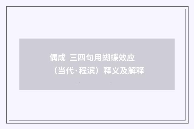 偶成 三四句用蝴蝶效应（当代·程滨）释义及解释