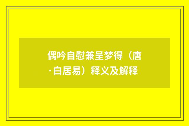 偶吟自慰兼呈梦得（唐·白居易）释义及解释