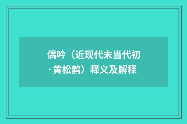 偶吟（近现代末当代初·黄松鹤）释义及解释