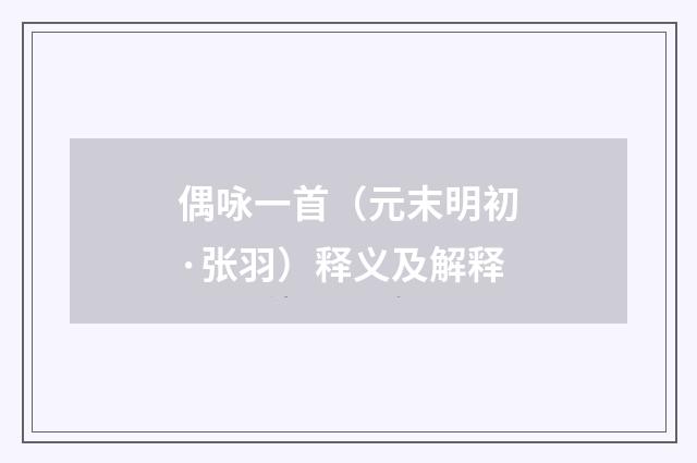 偶咏一首（元末明初·张羽）释义及解释