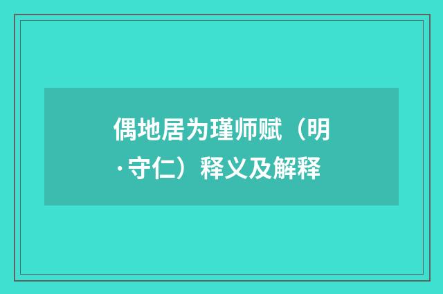 偶地居为瑾师赋（明·守仁）释义及解释