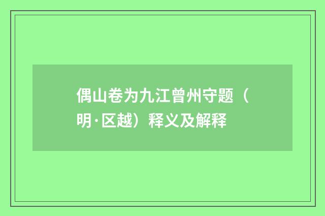 偶山卷为九江曾州守题（明·区越）释义及解释