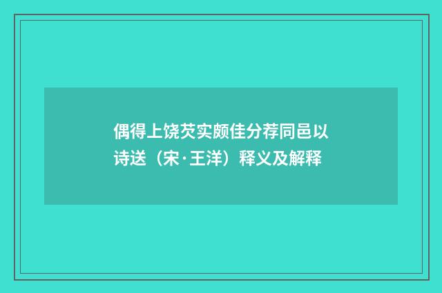 偶得上饶芡实颇佳分荐同邑以诗送（宋·王洋）释义及解释