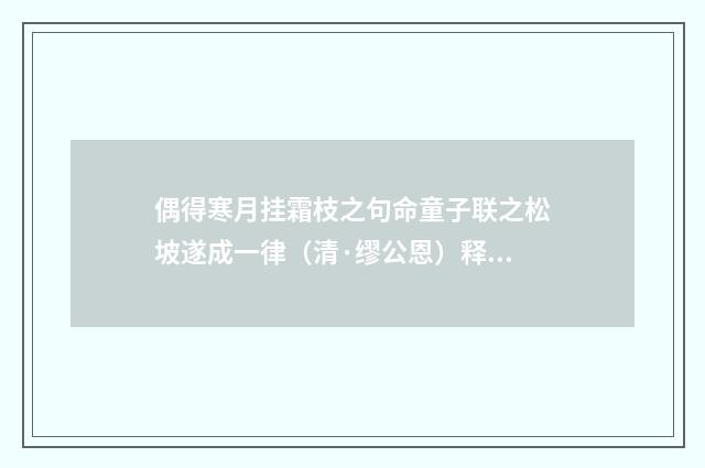 偶得寒月挂霜枝之句命童子联之松坡遂成一律（清·缪公恩）释义及解释