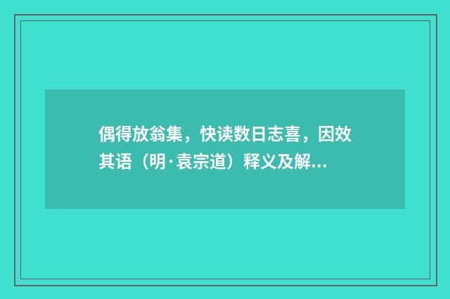偶得放翁集，快读数日志喜，因效其语（明·袁宗道）释义及解释