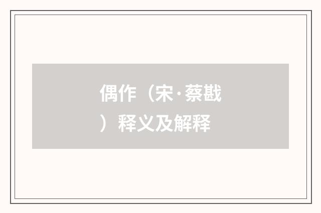 偶作（宋·蔡戡）释义及解释