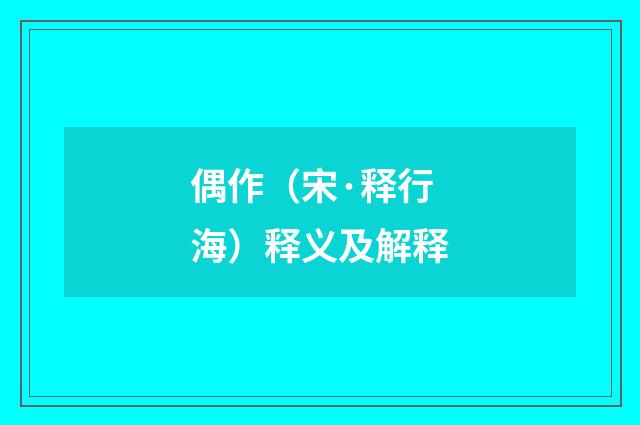偶作（宋·释行海）释义及解释