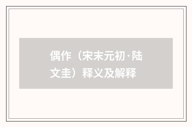 偶作（宋末元初·陆文圭）释义及解释