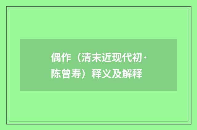 偶作（清末近现代初·陈曾寿）释义及解释