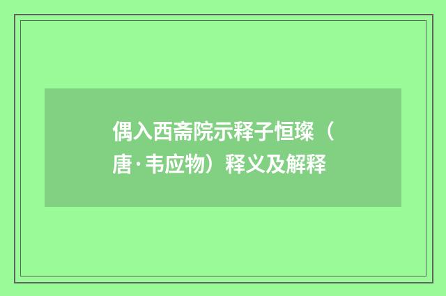 偶入西斋院示释子恒璨（唐·韦应物）释义及解释