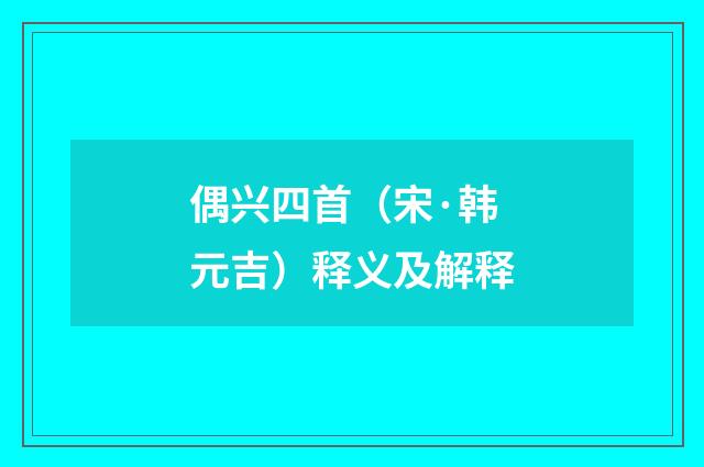 偶兴四首（宋·韩元吉）释义及解释