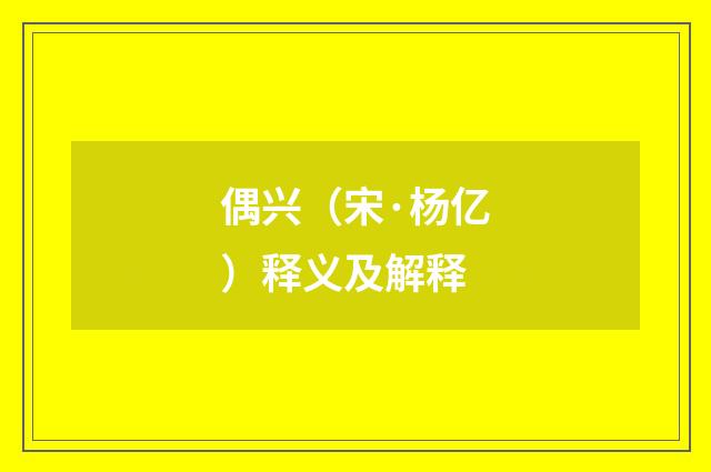 偶兴（宋·杨亿）释义及解释
