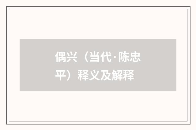 偶兴（当代·陈忠平）释义及解释