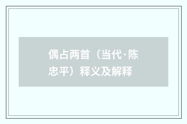 偶占两首（当代·陈忠平）释义及解释