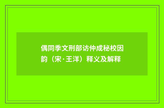 偶同季文刑部访仲成秘校因韵（宋·王洋）释义及解释