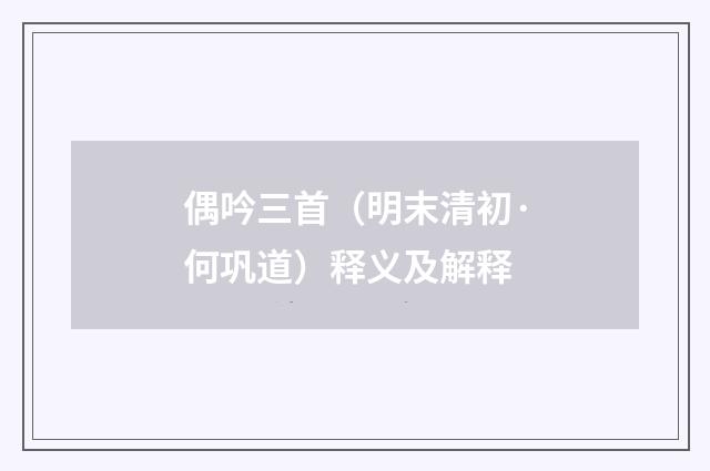 偶吟三首（明末清初·何巩道）释义及解释