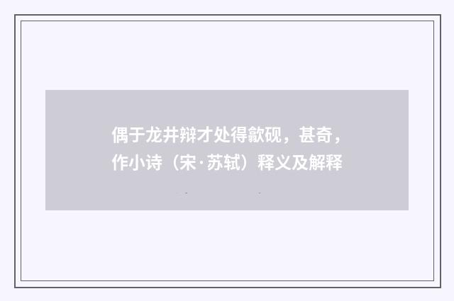 偶于龙井辩才处得歙砚，甚奇，作小诗（宋·苏轼）释义及解释