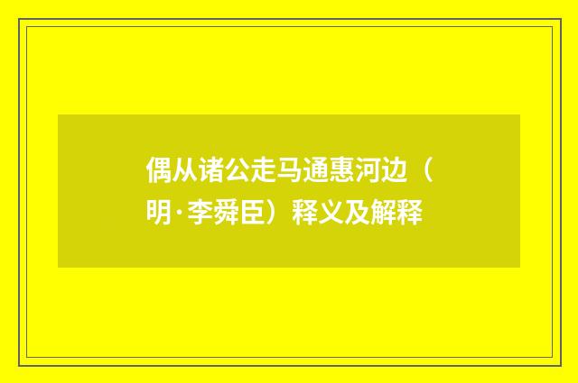 偶从诸公走马通惠河边（明·李舜臣）释义及解释