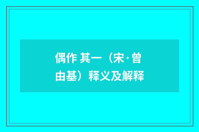 偶作 其一（宋·曾由基）释义及解释