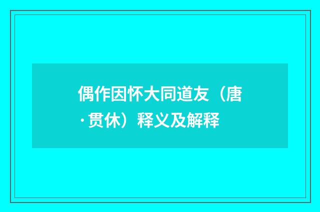 偶作因怀大同道友（唐·贯休）释义及解释