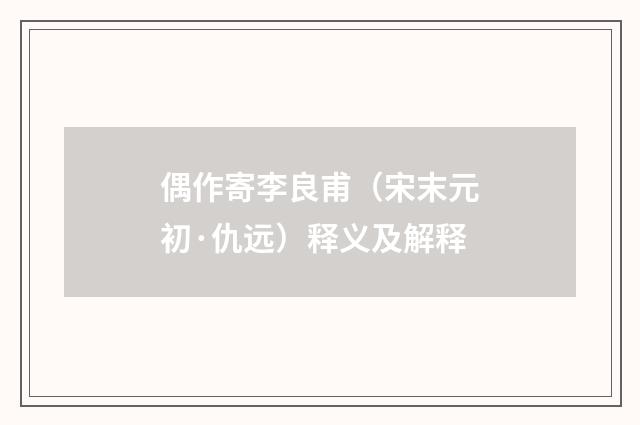 偶作寄李良甫（宋末元初·仇远）释义及解释