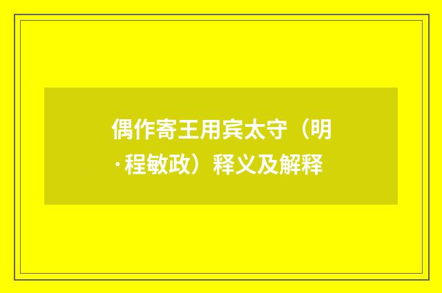 偶作寄王用宾太守（明·程敏政）释义及解释