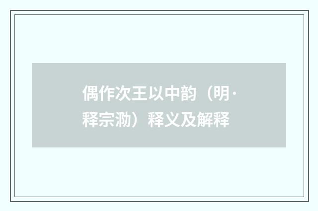 偶作次王以中韵（明·释宗泐）释义及解释