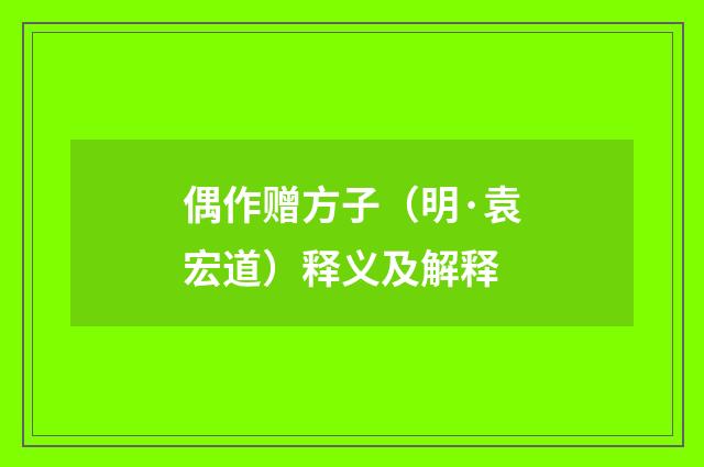 偶作赠方子（明·袁宏道）释义及解释