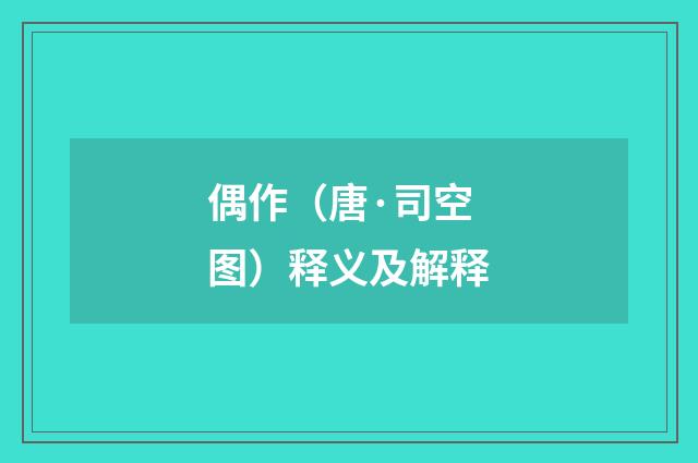 偶作（唐·司空图）释义及解释