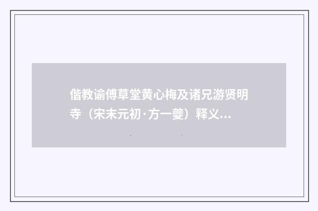 偕教谕傅草堂黄心梅及诸兄游贤明寺（宋末元初·方一夔）释义及解释