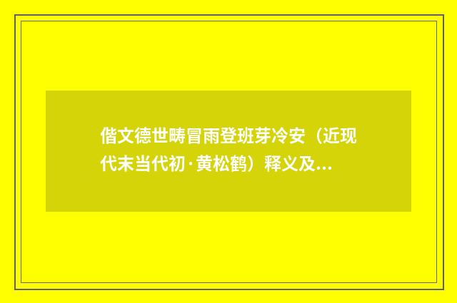 偕文德世畴冒雨登班芽冷安（近现代末当代初·黄松鹤）释义及解释