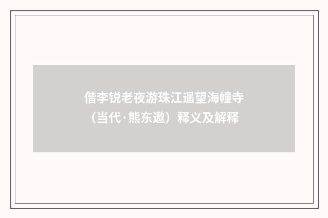 偕李锐老夜游珠江遥望海幢寺（当代·熊东遨）释义及解释