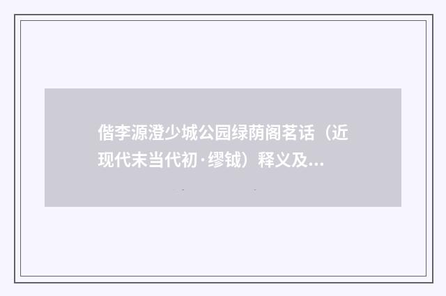 偕李源澄少城公园绿荫阁茗话（近现代末当代初·缪钺）释义及解释