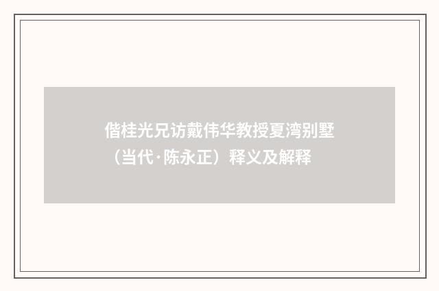 偕桂光兄访戴伟华教授夏湾别墅（当代·陈永正）释义及解释