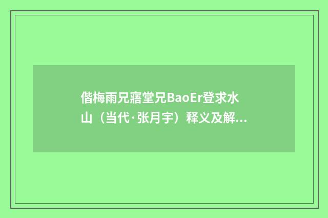 偕梅雨兄寤堂兄BaoEr登求水山（当代·张月宇）释义及解释