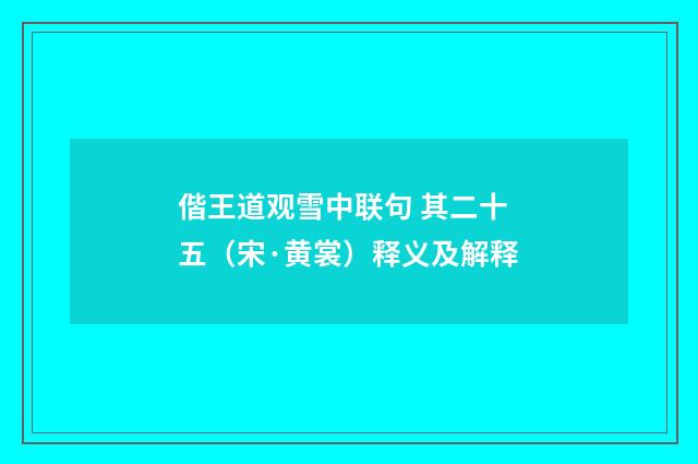 偕王道观雪中联句 其二十五（宋·黄裳）释义及解释