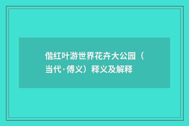 偕红叶游世界花卉大公园（当代·傅义）释义及解释