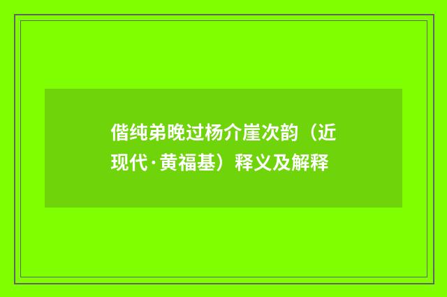 偕纯弟晚过杨介崖次韵（近现代·黄福基）释义及解释