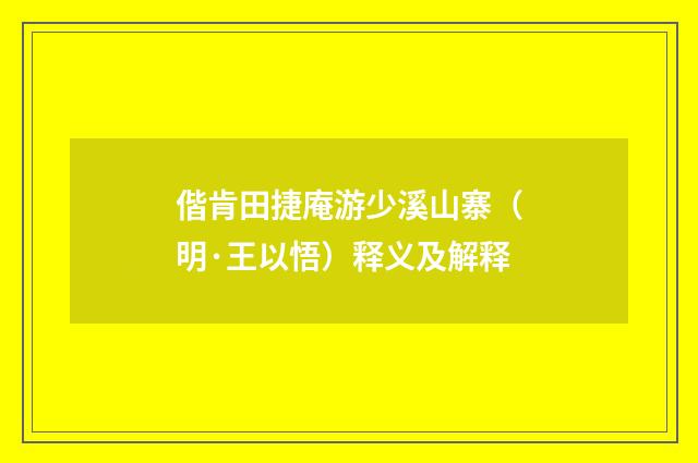偕肯田捷庵游少溪山寨（明·王以悟）释义及解释