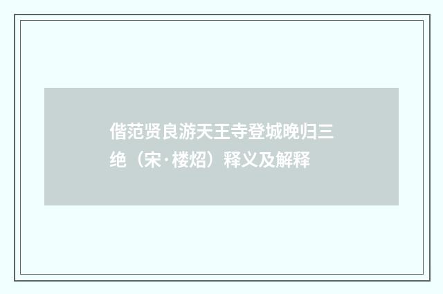 偕范贤良游天王寺登城晚归三绝（宋·楼炤）释义及解释