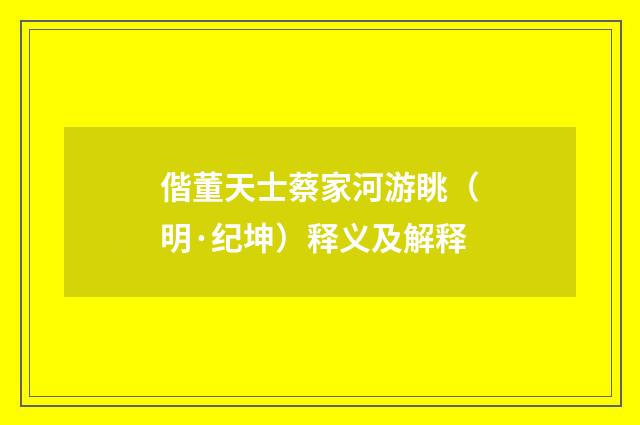 偕董天士蔡家河游眺（明·纪坤）释义及解释