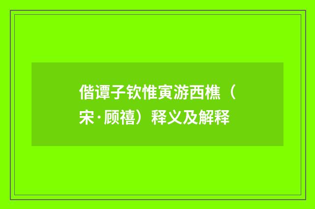 偕谭子钦惟寅游西樵（宋·顾禧）释义及解释
