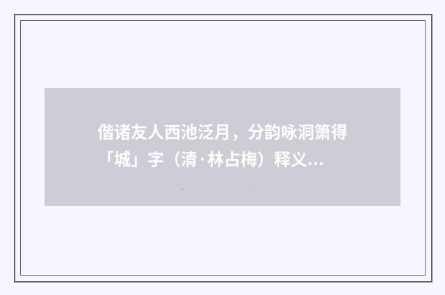 偕诸友人西池泛月，分韵咏洞箫得「城」字（清·林占梅）释义及解释