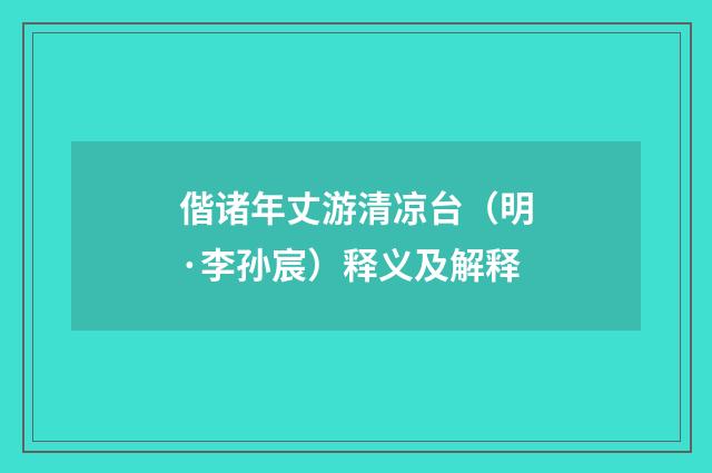 偕诸年丈游清凉台（明·李孙宸）释义及解释