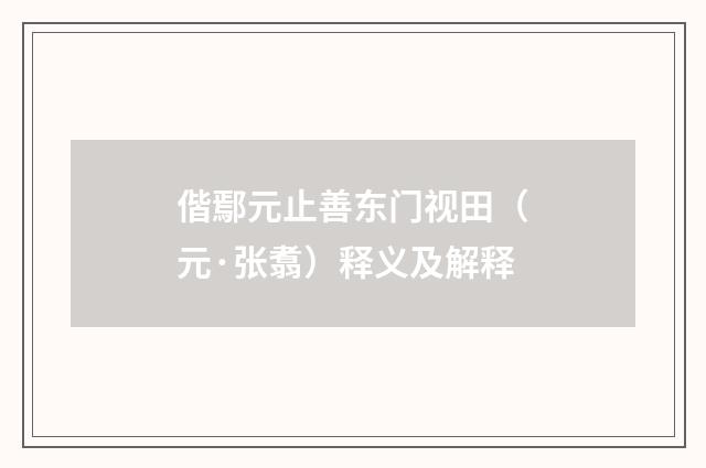 偕鄢元止善东门视田（元·张翥）释义及解释