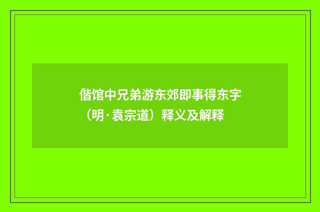偕馆中兄弟游东郊即事得东字（明·袁宗道）释义及解释