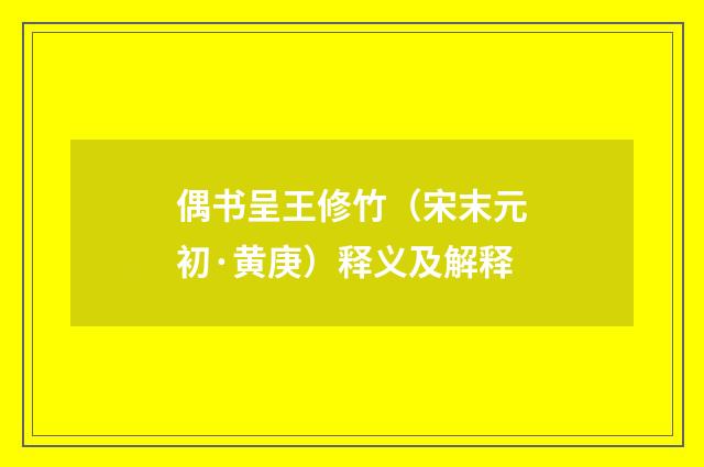 偶书呈王修竹（宋末元初·黄庚）释义及解释