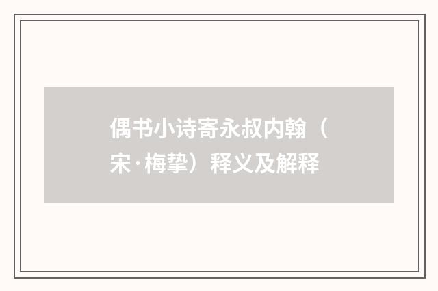 偶书小诗寄永叔内翰（宋·梅挚）释义及解释