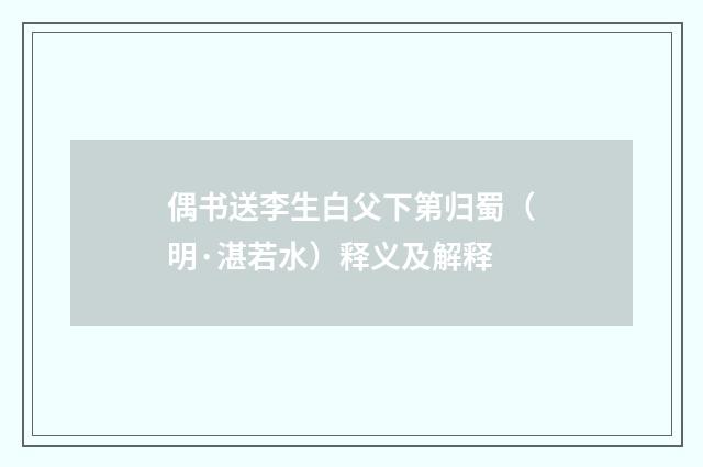 偶书送李生白父下第归蜀（明·湛若水）释义及解释