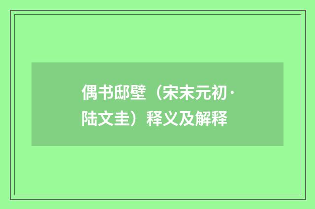 偶书邸壁（宋末元初·陆文圭）释义及解释